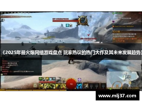 《2025年最火爆网络游戏盘点 玩家热议的热门大作及其未来发展趋势》