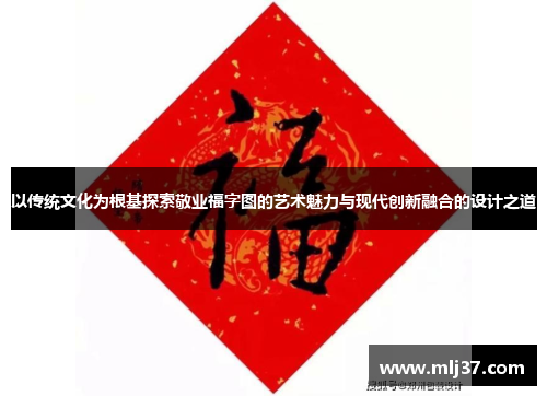以传统文化为根基探索敬业福字图的艺术魅力与现代创新融合的设计之道